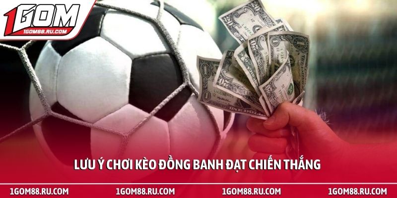 Kèo đồng banh - Bí quyết đọc vị trận đấu từ chuyên gia 4 Lưu ý chơi kèo đồng banh đạt chiến thắng