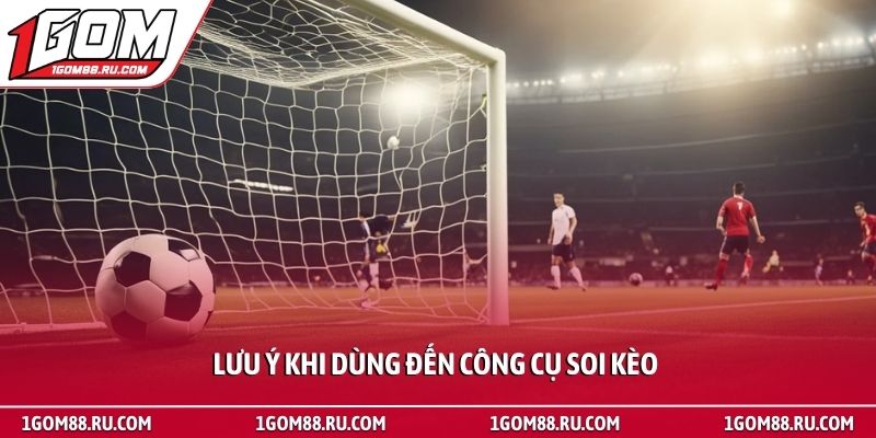 Phần mềm soi kèo bóng đá - Bí quyết làm chủ cuộc chơi 3 Lưu ý khi dùng đến công cụ soi kèo