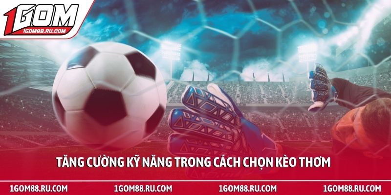 Cách chọn kèo thơm để tối ưu lợi nhuận cá cược siêu tốc 4 Tăng cường kỹ năng trong cách chọn kèo thơm