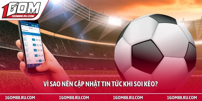 Soi kèo 3 Vì sao nên cập nhật tin tức khi soi kèo?